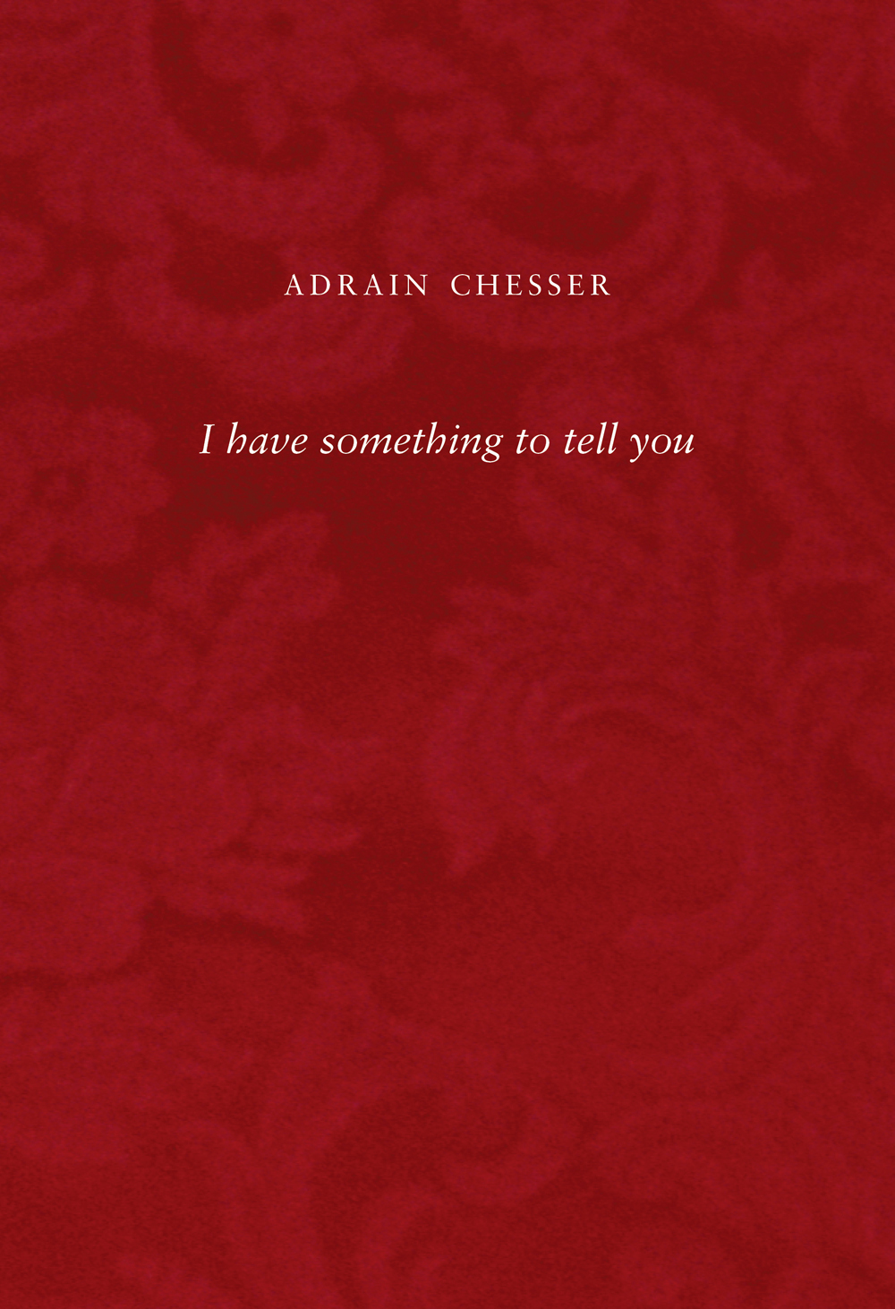 I Have Something To Tell You   Adrain Chesser