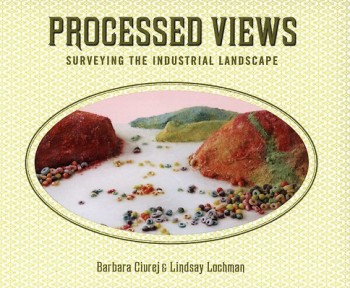 Processed Views: Surveying The Industrial Landscape Barbara Ciurej and Lindsay Lochman