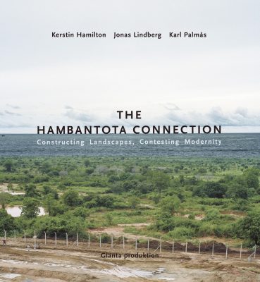 The Hambantota Connection: Constructing Landscapes, Contesting Modernity Kerstin Hamilton, Jonas Lindberg and Karl Palmås