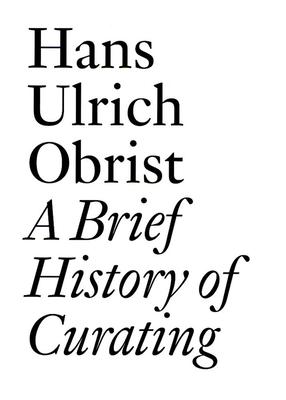 A Brief History of Curating Hans Ulrich Obrist