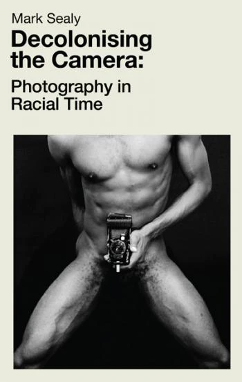 Decolonising the Camera: Photography in Racial Times Mark Sealy