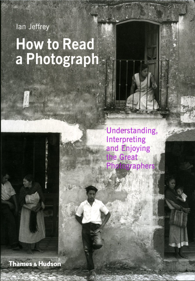 How to Read a Photograph: Understanding, Interpreting and Enjoying the Great Photographers Ian Jeffrey