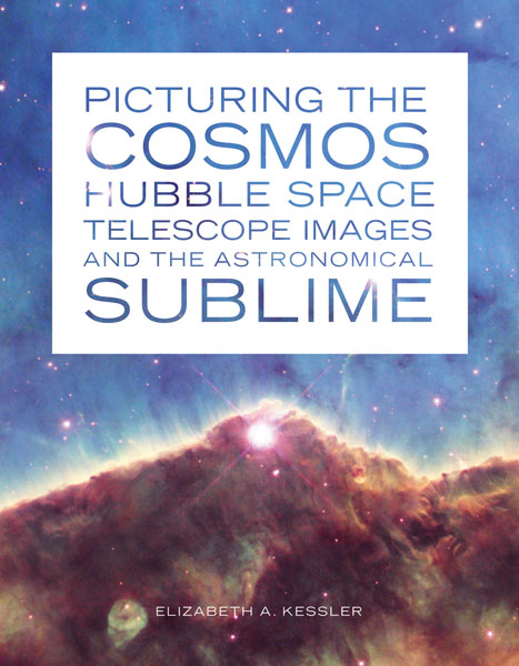 Picturing the Cosmos Hubble Space Telescope Images and the Astronomical Sublime Elizabeth A. Kessler