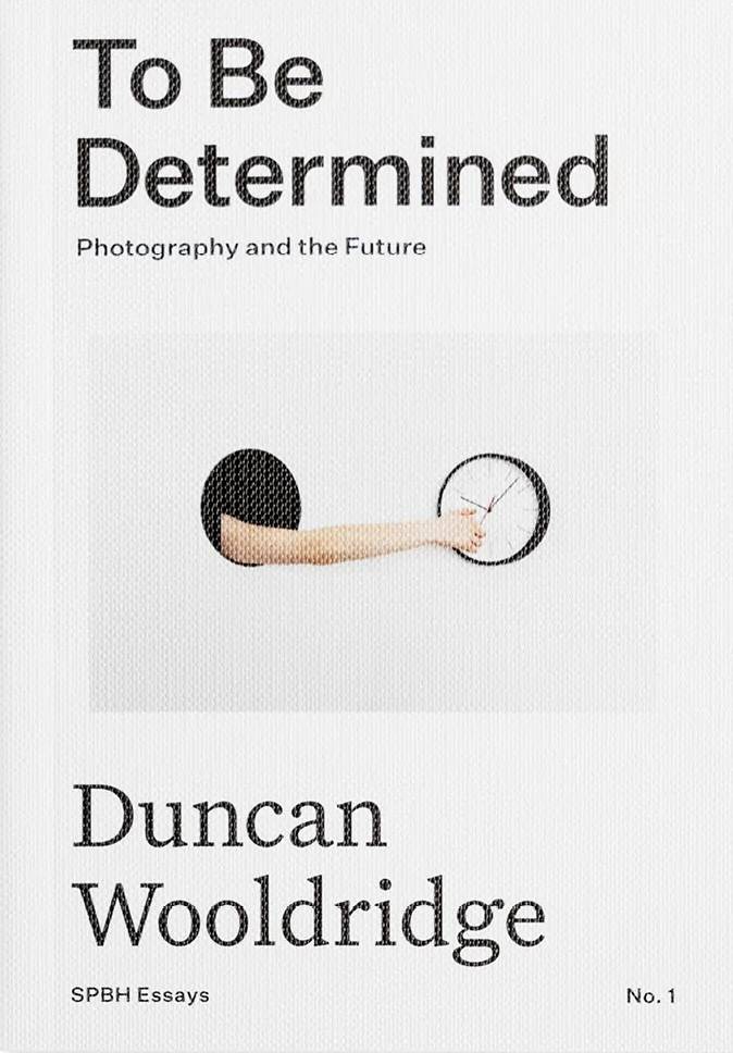 To Be Determined: Photography and the Future Duncan Wooldridge