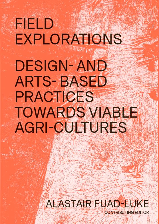 Field Explorations: Design and Arts-based Practices Towards Viable Agricultures Alastair Fuad-Luke