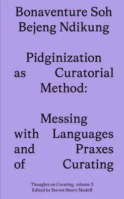 Pidginization as Curatorial Method: Messing with Languages and Praxes of Curating Steven Henry Madoff