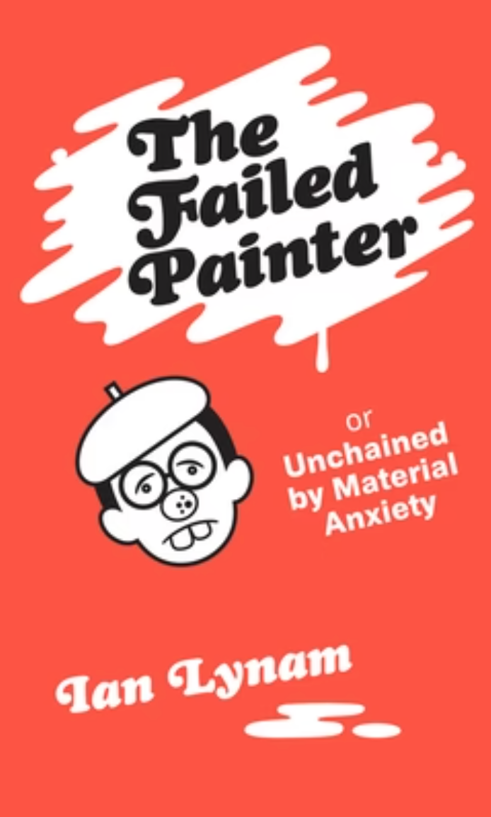 The Failed Painter or Unchained by Material Anxiety Ian Lynam
