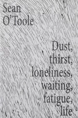 Dust, thirst, loneliness, waiting, fatigue, life
Sean O’Toole